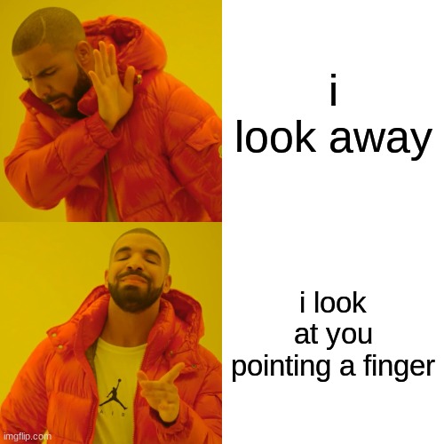 Drake Hotline Bling Meme | i look away; i look at you pointing a finger | image tagged in memes,drake hotline bling | made w/ Imgflip meme maker