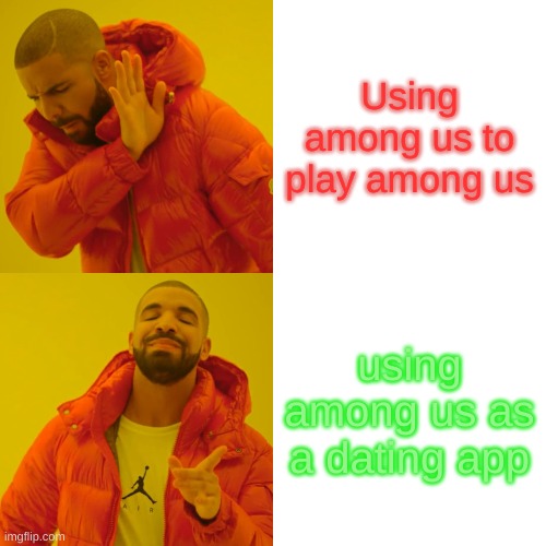 Drake Hotline Bling Meme | Using among us to play among us; using among us as a dating app | image tagged in memes,drake hotline bling | made w/ Imgflip meme maker
