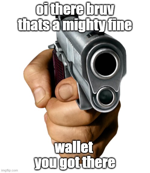 That's a nice wallet, innit m8? | oi there bruv thats a mighty fine; wallet; you got there | image tagged in wallet,mugging,hand with gun,gun,armed robbery,robbery | made w/ Imgflip meme maker