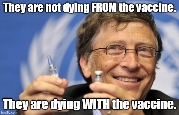 Bill Gates loves Vaccines | They are not dying FROM the vaccine. They are dying WITH the vaccine. | image tagged in bill gates loves vaccines | made w/ Imgflip meme maker