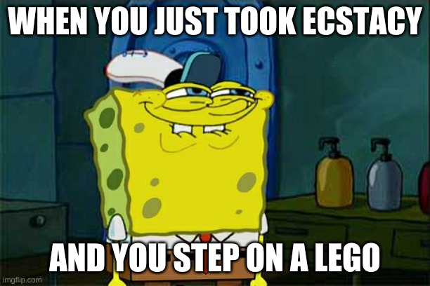 Don't You Squidward | WHEN YOU JUST TOOK ECSTACY; AND YOU STEP ON A LEGO | image tagged in memes,don't you squidward | made w/ Imgflip meme maker
