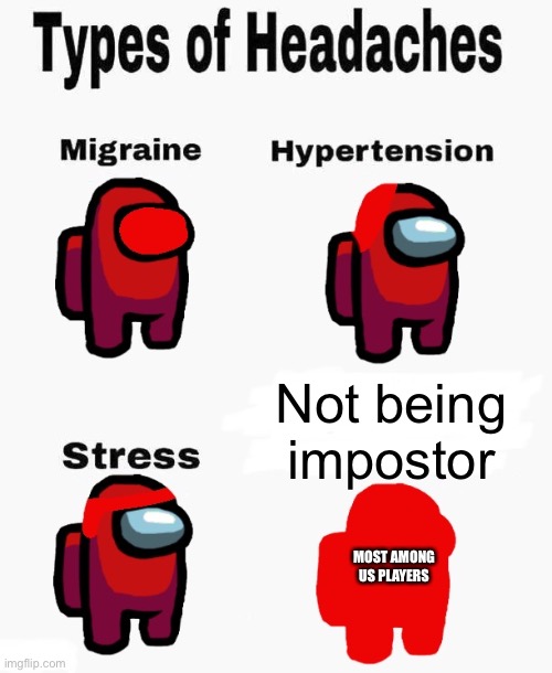 Among Us Headaches | Not being impostor; MOST AMONG US PLAYERS | image tagged in among us headaches | made w/ Imgflip meme maker