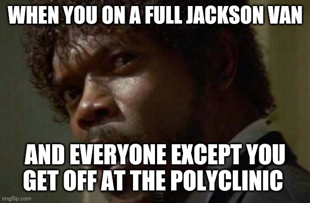 Samuel Jackson Glance Meme |  WHEN YOU ON A FULL JACKSON VAN; AND EVERYONE EXCEPT YOU GET OFF AT THE POLYCLINIC | image tagged in memes,samuel jackson glance | made w/ Imgflip meme maker
