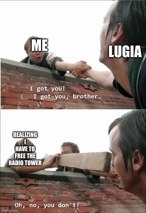 Should I, Pretty lazy at the moment | LUGIA; ME; REALIZING I HAVE TO FREE THE RADIO TOWER | image tagged in i got you brother | made w/ Imgflip meme maker