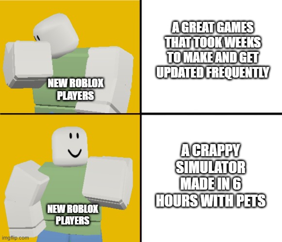 Roblox Drake format | A GREAT GAMES THAT TOOK WEEKS TO MAKE AND GET UPDATED FREQUENTLY; NEW ROBLOX PLAYERS; A CRAPPY SIMULATOR MADE IN 6 HOURS WITH PETS; NEW ROBLOX PLAYERS | image tagged in roblox drake format | made w/ Imgflip meme maker