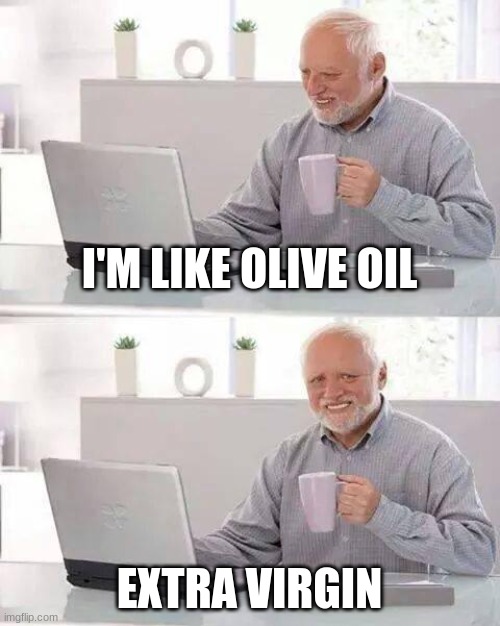 orange peanut wants you to subscribe because he needs more money | I'M LIKE OLIVE OIL; EXTRA VIRGIN | image tagged in memes,hide the pain harold | made w/ Imgflip meme maker