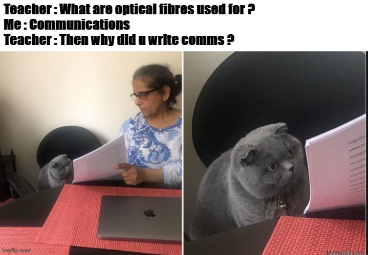 Then why did you write | Teacher : What are optical fibres used for ?
Me : Communications
Teacher : Then why did u write comms ? | image tagged in then why did you write | made w/ Imgflip meme maker