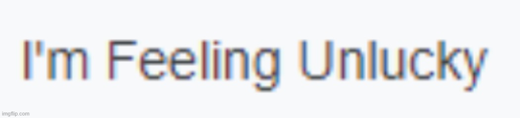 https://imgflip.com/memegenerator/290176159/Im-Feeling-Unlucky | image tagged in i'm feeling unlucky | made w/ Imgflip meme maker