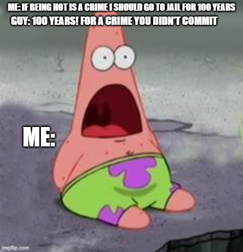 LOL | ME: IF BEING HOT IS A CRIME I SHOULD GO TO JAIL FOR 100 YEARS; GUY: 100 YEARS! FOR A CRIME YOU DIDN'T COMMIT; ME: | image tagged in suprised patrick | made w/ Imgflip meme maker