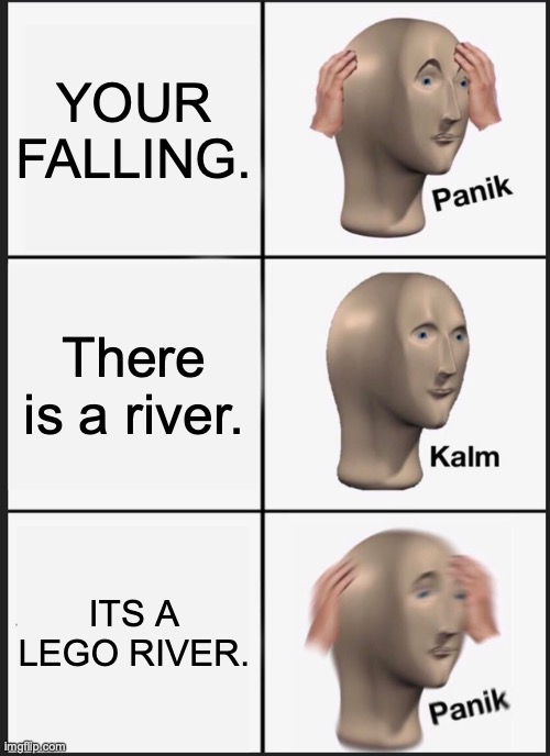 lego river | YOUR FALLING. There is a river. ITS A LEGO RIVER. | image tagged in memes,panik kalm panik | made w/ Imgflip meme maker