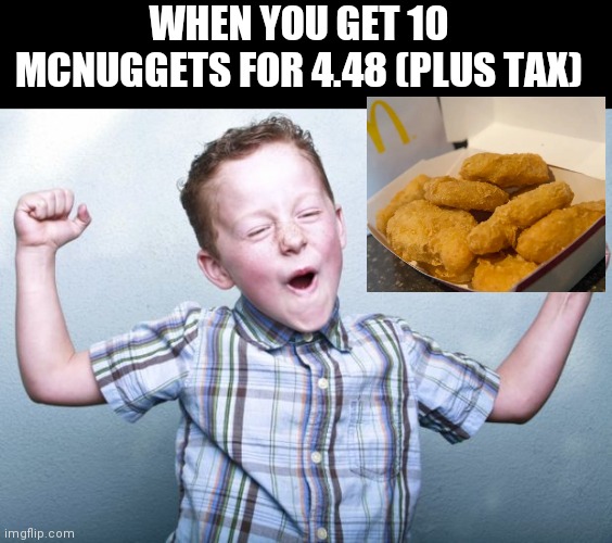 This meme is sponsored by McDonald's | WHEN YOU GET 10 MCNUGGETS FOR 4.48 (PLUS TAX) | image tagged in happy kid | made w/ Imgflip meme maker