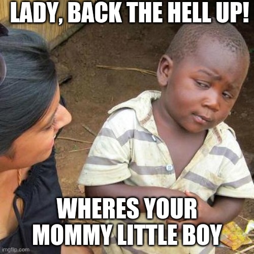 Third World Skeptical Kid Meme | LADY, BACK THE HELL UP! WHERES YOUR MOMMY LITTLE BOY | image tagged in memes,third world skeptical kid | made w/ Imgflip meme maker