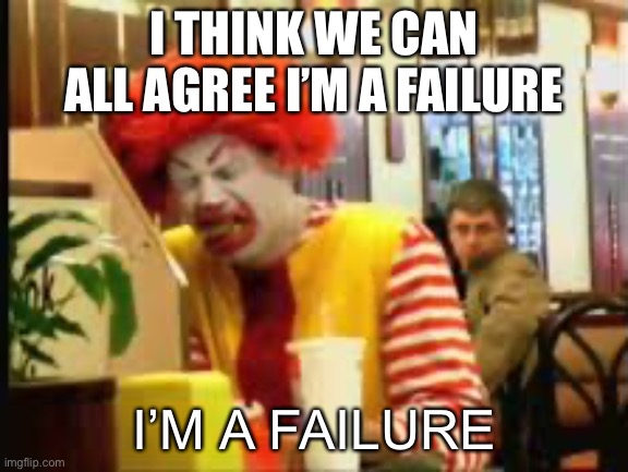 Don’t mind the template | I THINK WE CAN ALL AGREE I’M A FAILURE; I’M A FAILURE | image tagged in eric andre im a failure | made w/ Imgflip meme maker