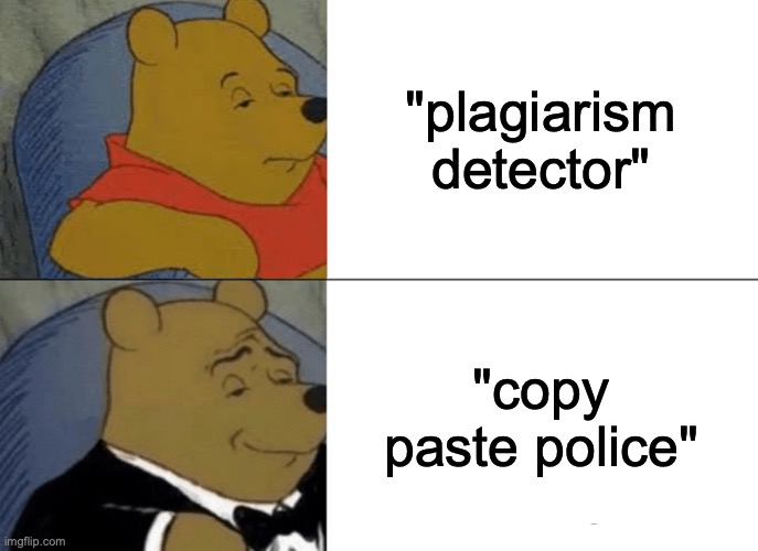 Tuxedo Winnie The Pooh | "plagiarism detector"; "copy paste police" | image tagged in memes,tuxedo winnie the pooh | made w/ Imgflip meme maker