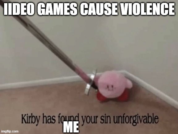 Karens be like | IIDEO GAMES CAUSE VIOLENCE; ME | image tagged in kirby has found your sin unforgivable | made w/ Imgflip meme maker