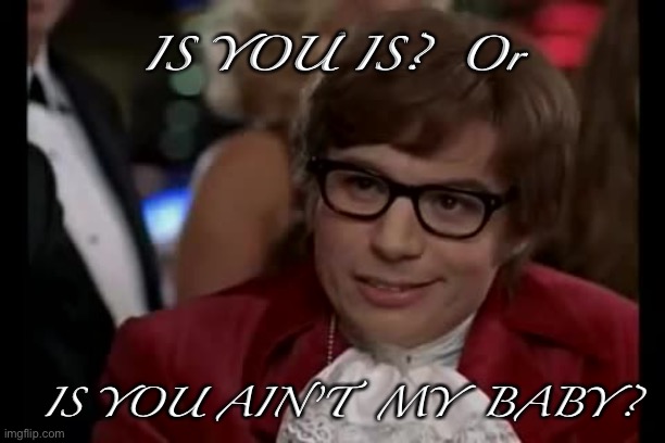 I Too Like To Live Dangerously | .
IS YOU IS?  Or; IS YOU AIN’T  MY  BABY? | image tagged in memes,i too like to live dangerously | made w/ Imgflip meme maker