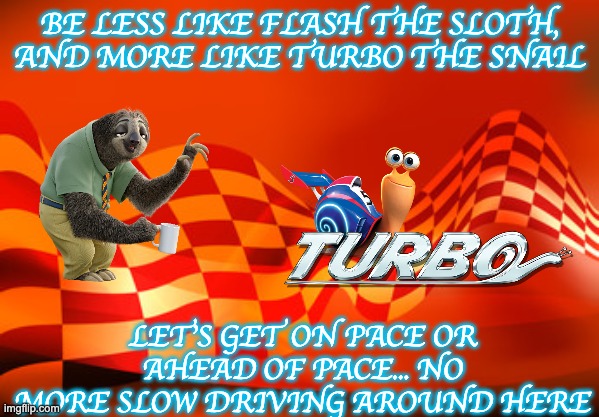Speed up your work | BE LESS LIKE FLASH THE SLOTH, AND MORE LIKE TURBO THE SNAIL; LET'S GET ON PACE OR AHEAD OF PACE... NO MORE SLOW DRIVING AROUND HERE | image tagged in virtual school,behind pace,work faster | made w/ Imgflip meme maker