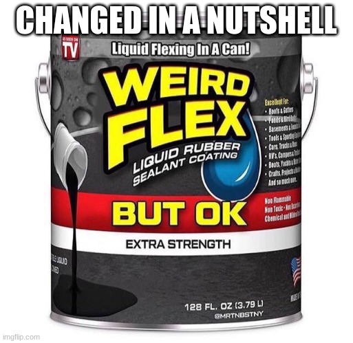 Weird Flex Seal | CHANGED IN A NUTSHELL | image tagged in weird flex seal | made w/ Imgflip meme maker