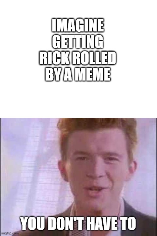 Imagine imagining that you can imagine. | IMAGINE GETTING RICK ROLLED BY A MEME; YOU DON'T HAVE TO | image tagged in rick roll | made w/ Imgflip meme maker