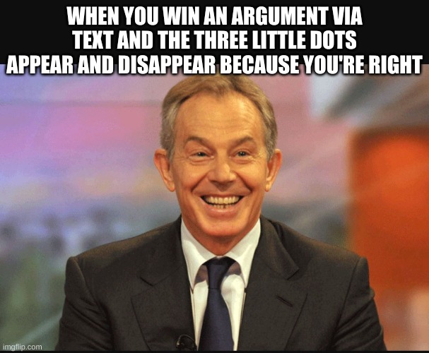 In your face | WHEN YOU WIN AN ARGUMENT VIA TEXT AND THE THREE LITTLE DOTS APPEAR AND DISAPPEAR BECAUSE YOU'RE RIGHT | image tagged in in your face | made w/ Imgflip meme maker