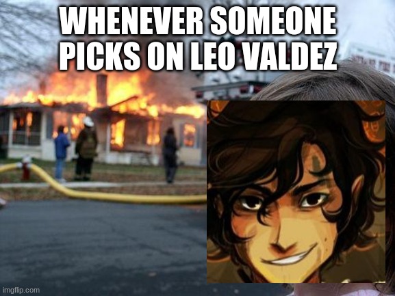 Leo burns a house down | WHENEVER SOMEONE PICKS ON LEO VALDEZ | image tagged in memes,disaster girl,meme,leo valdez,percy jackson,funny | made w/ Imgflip meme maker