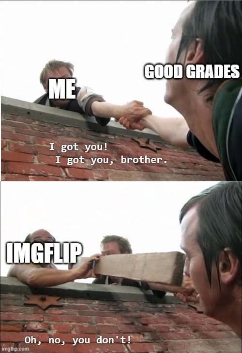 I got you brother | ME; GOOD GRADES; IMGFLIP | image tagged in i got you brother | made w/ Imgflip meme maker