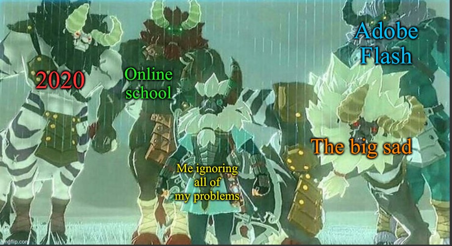 Adobe Flash; Online school; 2020; The big sad; Me ignoring all of my problems | image tagged in lynel in disguise | made w/ Imgflip meme maker