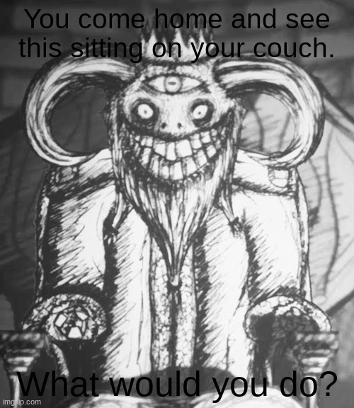 What Would You Do? #4 | You come home and see this sitting on your couch. What would you do? | image tagged in my beautiful paper smile | made w/ Imgflip meme maker