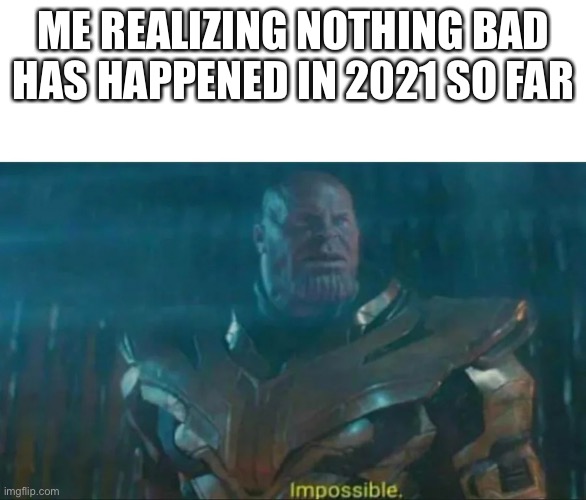 Seriously, I’m a bit surprised on how nothing bad has happened this year so far | ME REALIZING NOTHING BAD HAS HAPPENED IN 2021 SO FAR | image tagged in thanos impossible,2021,memes,thanos,impossible | made w/ Imgflip meme maker