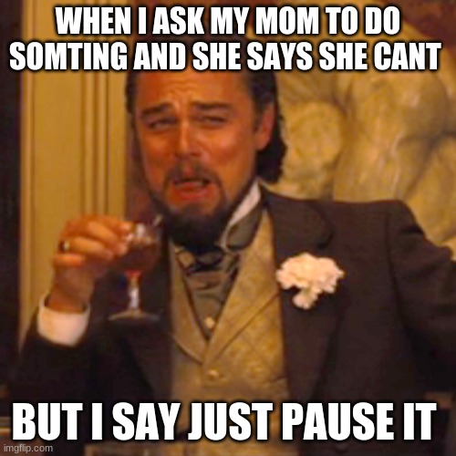 lol | WHEN I ASK MY MOM TO DO SOMTING AND SHE SAYS SHE CANT; BUT I SAY JUST PAUSE IT | image tagged in memes,laughing leo | made w/ Imgflip meme maker