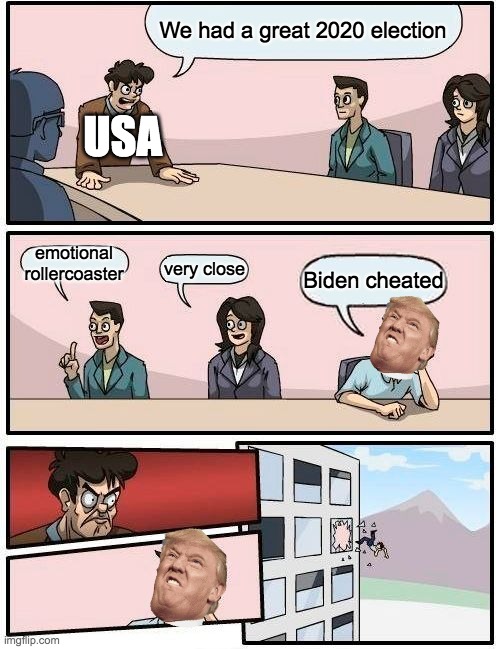 Boardroom Meeting Suggestion | We had a great 2020 election; USA; emotional rollercoaster; very close; Biden cheated | image tagged in memes,boardroom meeting suggestion | made w/ Imgflip meme maker