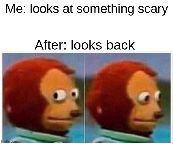scary don't click | Me: looks at something scary; After: looks back | image tagged in memes,monkey puppet | made w/ Imgflip meme maker