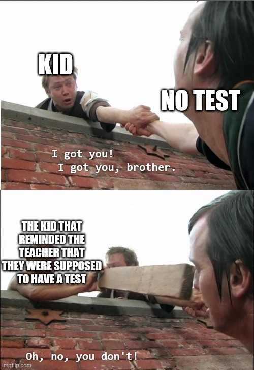 That one kid | KID; NO TEST; THE KID THAT REMINDED THE TEACHER THAT THEY WERE SUPPOSED TO HAVE A TEST | image tagged in i got you brother | made w/ Imgflip meme maker