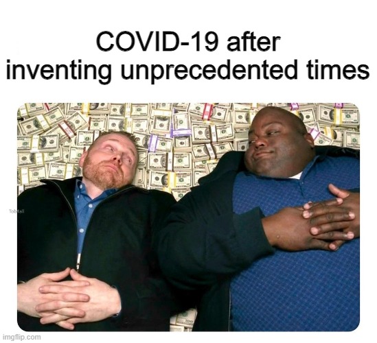 ... companies after inventing ... | COVID-19 after inventing unprecedented times | image tagged in companies after inventing,covid-19,covid19,covid,covid 19,coronavirus | made w/ Imgflip meme maker