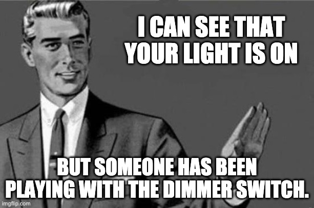 Light is on | I CAN SEE THAT YOUR LIGHT IS ON; BUT SOMEONE HAS BEEN PLAYING WITH THE DIMMER SWITCH. | image tagged in you're an idiot | made w/ Imgflip meme maker