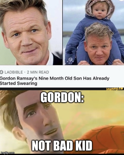 LOL WHAT??!!! XD | GORDON:; NOT BAD KID | image tagged in not bad kid,funny memes,funny,memes,repost | made w/ Imgflip meme maker