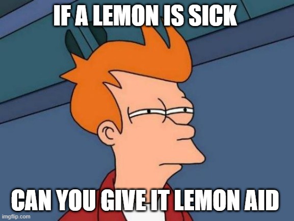 Futurama Fry Meme | IF A LEMON IS SICK; CAN YOU GIVE IT LEMON AID | image tagged in memes,futurama fry | made w/ Imgflip meme maker