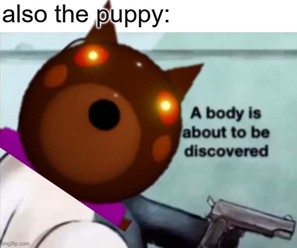 also the puppy: | image tagged in murder time | made w/ Imgflip meme maker