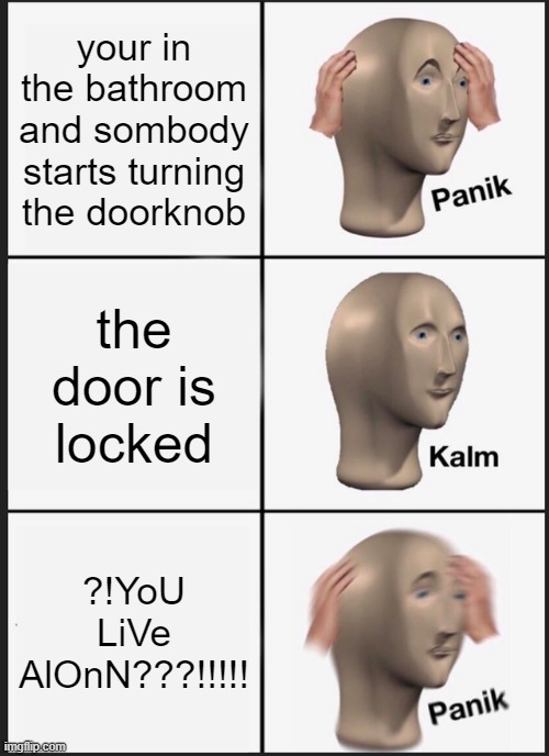 Panik Kalm Panik Meme | your in the bathroom and sombody starts turning the doorknob; the door is locked; ?!YoU LiVe AlOnN???!!!!! | image tagged in memes,panik kalm panik | made w/ Imgflip meme maker