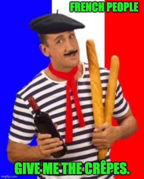 French people | FRENCH PEOPLE; GIVE ME THE CRÊPES. | image tagged in french stereotype | made w/ Imgflip meme maker
