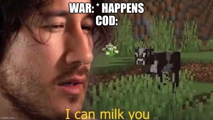 I can milk you (template) | WAR: * HAPPENS
COD: | image tagged in i can milk you template | made w/ Imgflip meme maker