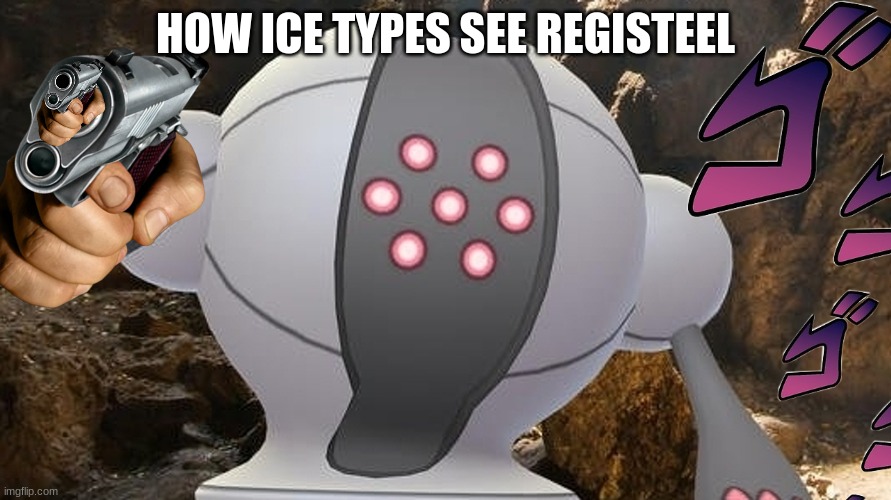 how ice types see registeel | HOW ICE TYPES SEE REGISTEEL | image tagged in pokemon go | made w/ Imgflip meme maker
