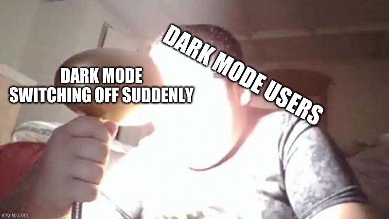 kid shining light into face | DARK MODE SWITCHING OFF SUDDENLY; DARK MODE USERS | image tagged in kid shining light into face | made w/ Imgflip meme maker