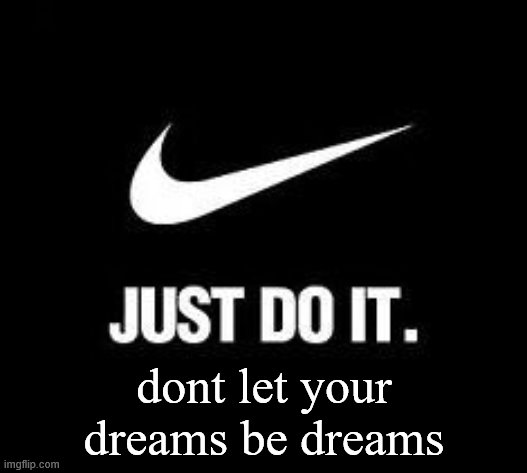 Just Do It | dont let your dreams be dreams | image tagged in just do it | made w/ Imgflip meme maker