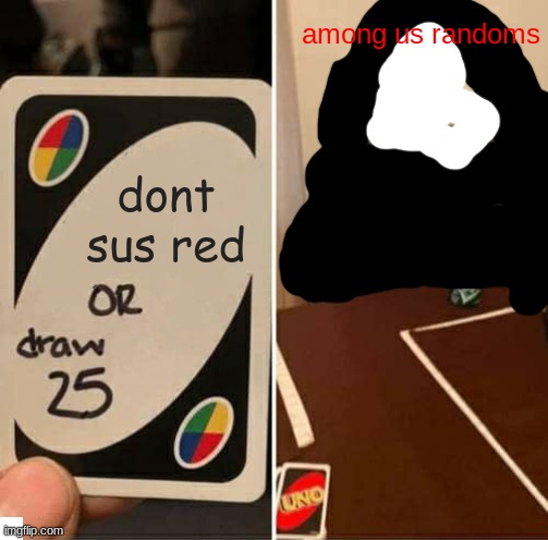 UNO Draw 25 Cards | among us randoms; dont sus red | image tagged in memes,uno draw 25 cards | made w/ Imgflip meme maker