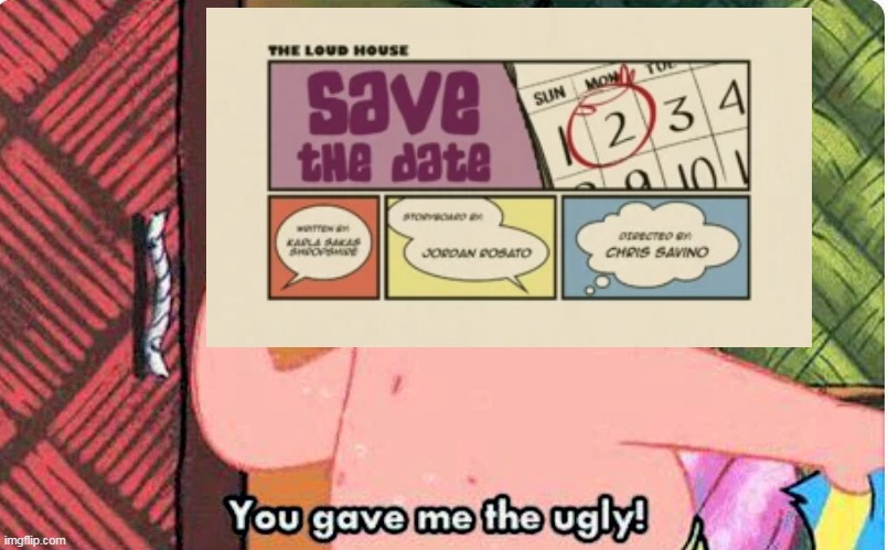Loud House Ruined | image tagged in loud house,the loud house,save the date,ugly,you gave me the ugly,patrick star | made w/ Imgflip meme maker