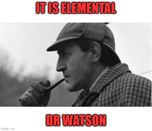 It's elementary  | IT IS ELEMENTAL DR WATSON | image tagged in it's elementary | made w/ Imgflip meme maker