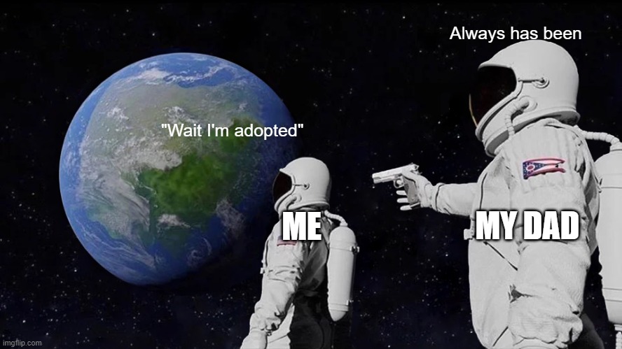 Always Has Been Meme | Always has been; "Wait I'm adopted"; ME; MY DAD | image tagged in memes,always has been | made w/ Imgflip meme maker