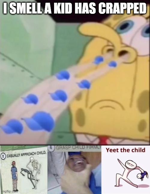 yessssss | I SMELL A KID HAS CRAPPED | image tagged in i smell some cap,casually approach child grasp child firmly yeet the child | made w/ Imgflip meme maker