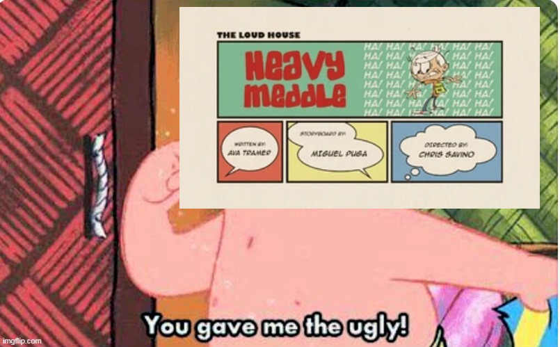 Loud House Ruined 2 | image tagged in loud house,the loud house,heavy meddle,ugly,you gave me the ugly,patrick star | made w/ Imgflip meme maker